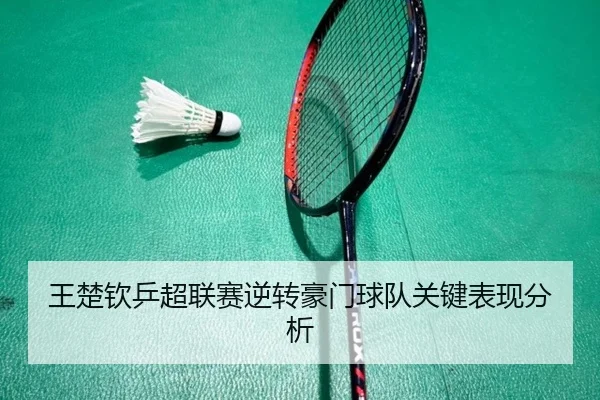 王楚钦乒超联赛逆转豪门球队关键表现分析